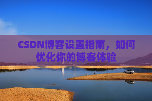CSDN博客设置指南，如何优化你的博客体验
