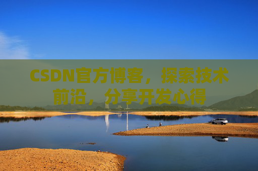 CSDN官方博客，探索技术前沿，分享开发心得